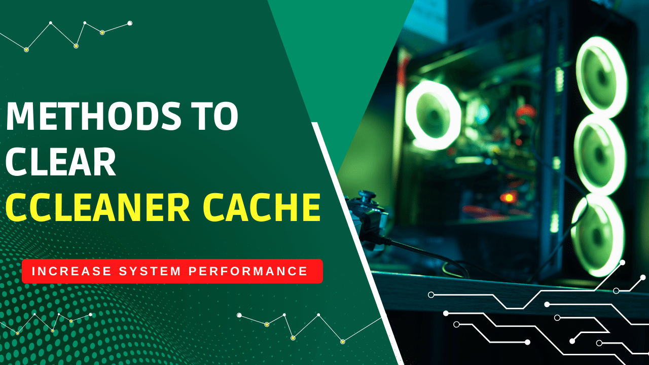 Methods to Clear CCleaner Cache: Increase System Performance